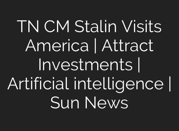 TN CM Stalin Visits America | Attract Investments | Artificial intelligence | Sun News