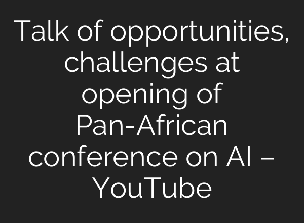 Talk of opportunities, challenges at opening of Pan-African conference on <b>AI</b> – YouTube