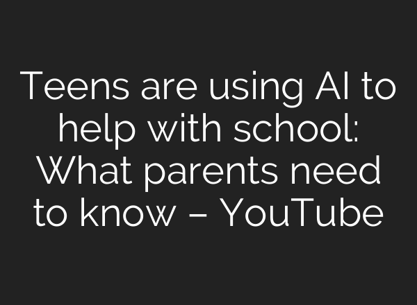 Teens are using <b>AI</b> to help with school: What parents need to know – YouTube