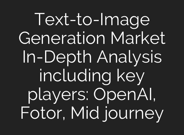 Text-to-Image Generation Market In-Depth Analysis including key players: OpenAI, Fotor, Mid journey