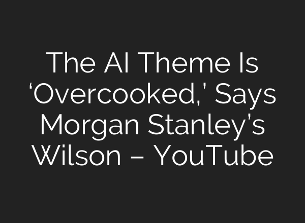The <b>AI</b> Theme Is ‘Overcooked,’ Says Morgan Stanley’s Wilson – YouTube