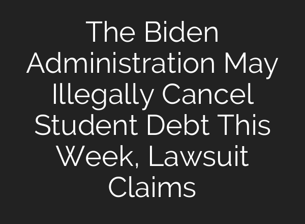 The Biden Administration May Illegally Cancel Student Debt This Week, Lawsuit Claims