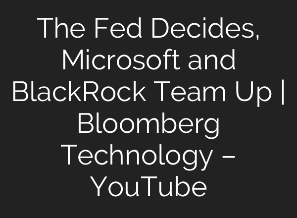 The Fed Decides, Microsoft and BlackRock Team Up | Bloomberg Technology – YouTube