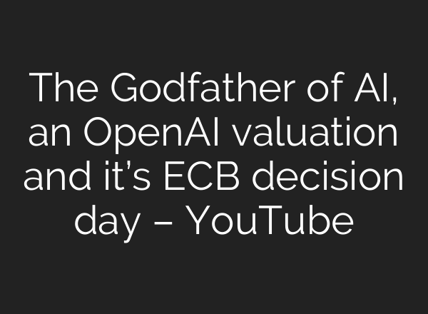 The Godfather of <b>AI</b>, an OpenAI valuation and it’s ECB decision day – YouTube