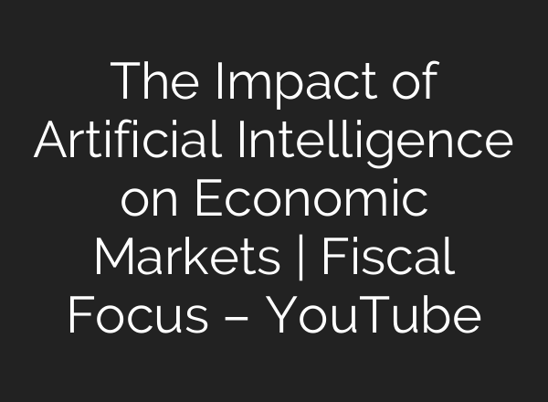 The Impact of Artificial Intelligence on Economic Markets | Fiscal Focus – YouTube