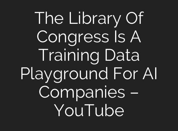 The Library Of Congress Is A Training Data Playground For <b>AI</b> Companies – YouTube