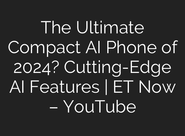 The Ultimate Compact <b>AI</b> Phone of 2024? Cutting-Edge <b>AI</b> Features | ET Now – YouTube