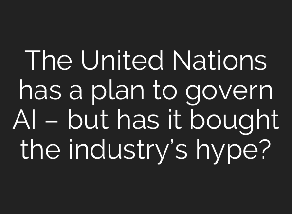 The United Nations has a plan to govern AI – but has it bought the industry’s hype?