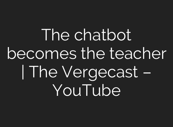 The chatbot becomes the teacher | The Vergecast – YouTube