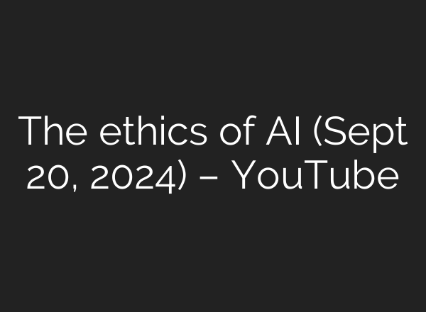The ethics of <b>AI</b> (Sept 20, 2024) – YouTube