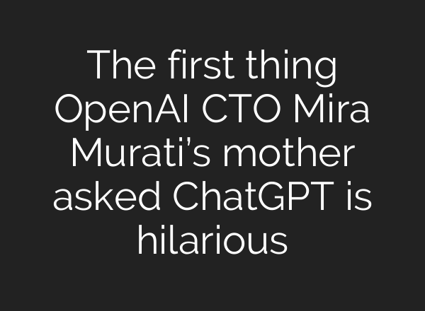 The first thing <b>OpenAI</b> CTO Mira Murati’s mother asked ChatGPT is hilarious