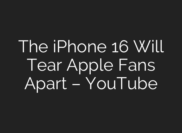 The iPhone 16 Will Tear Apple Fans Apart – YouTube