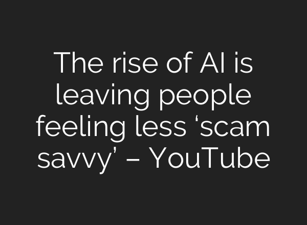 The rise of <b>AI</b> is leaving people feeling less ‘scam savvy’ – YouTube