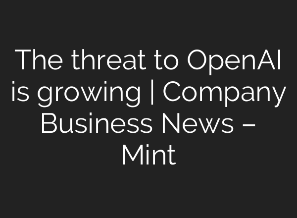 The threat to <b>OpenAI</b> is growing | Company Business News – Mint