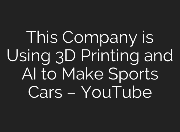 This Company is Using 3D Printing and <b>AI</b> to Make Sports Cars – YouTube