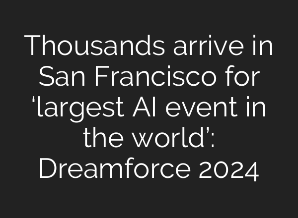 Thousands arrive in San Francisco for ‘largest <b>AI</b> event in the world’: Dreamforce 2024