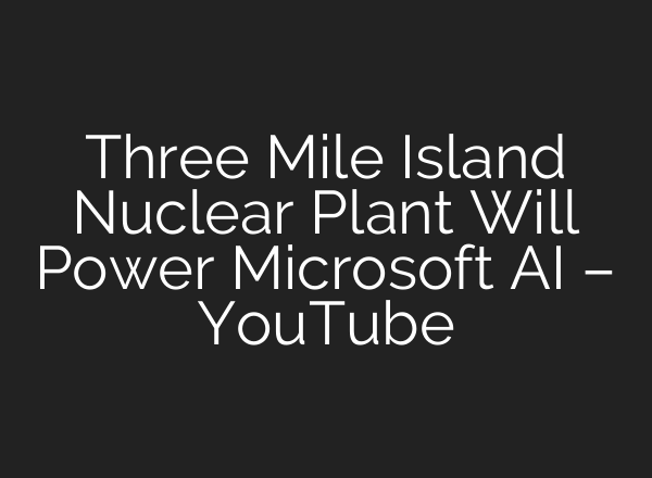 Three Mile Island Nuclear Plant Will Power Microsoft <b>AI</b> – YouTube