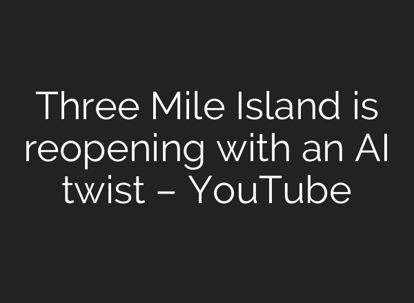 Three Mile Island is reopening with an <b>AI</b> twist – YouTube