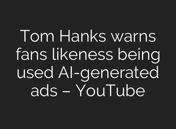 Tom Hanks warns fans likeness being used <b>AI</b>-generated ads – YouTube