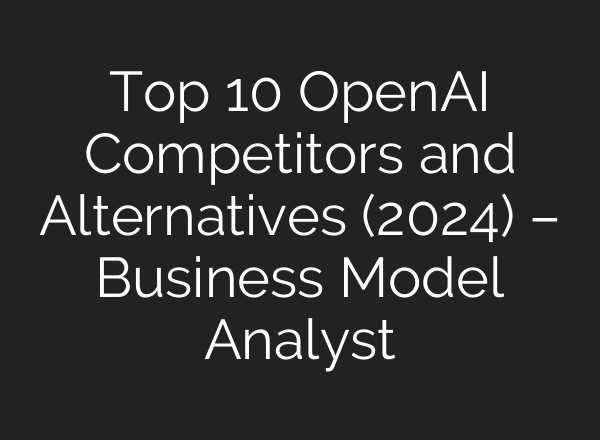 Top 10 <b>OpenAI</b> Competitors and Alternatives (2024) – Business Model Analyst