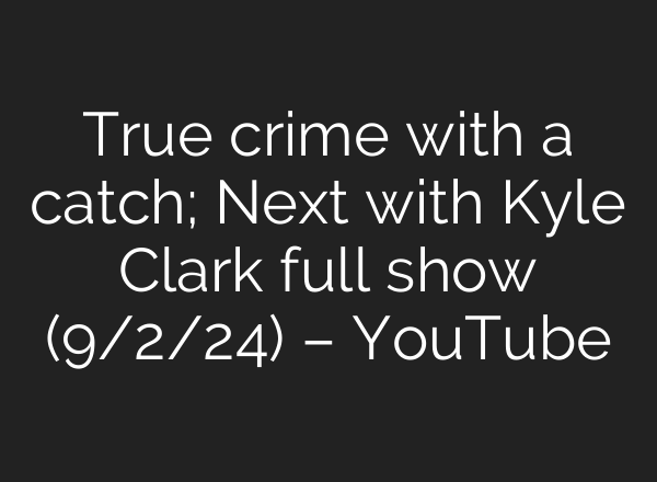 True crime with a catch; Next with Kyle Clark full show (9/2/24) – YouTube