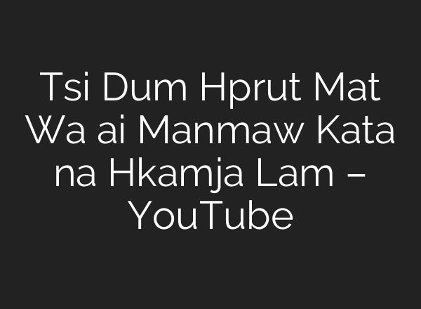 Tsi Dum Hprut Mat Wa <b>ai</b> Manmaw Kata na Hkamja Lam – YouTube