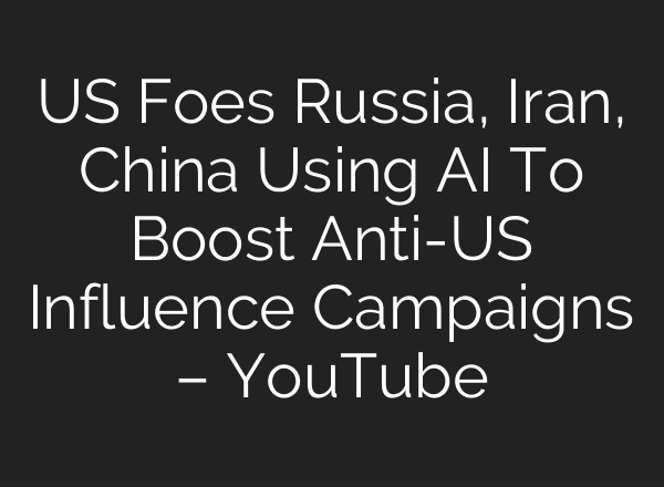 US Foes Russia, Iran, China Using <b>AI</b> To Boost Anti-US Influence Campaigns – YouTube