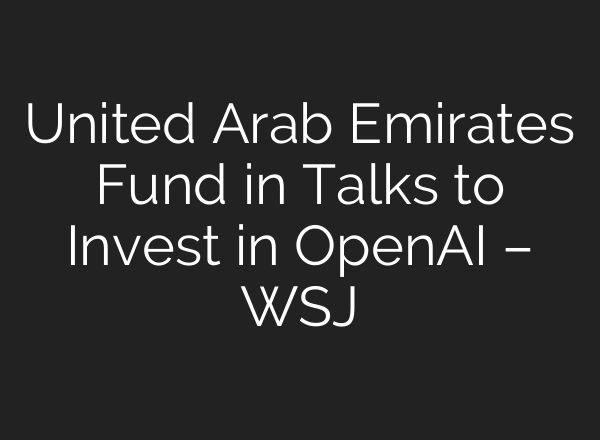 United Arab Emirates Fund in Talks to Invest in <b>OpenAI</b> – WSJ