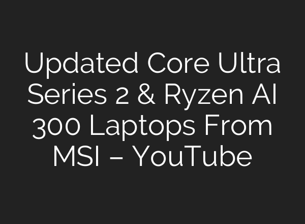 Updated Core Ultra Series 2 & Ryzen <b>AI</b> 300 Laptops From MSI – YouTube