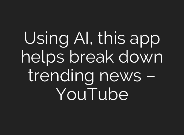 Using <b>AI</b>, this app helps break down trending news – YouTube