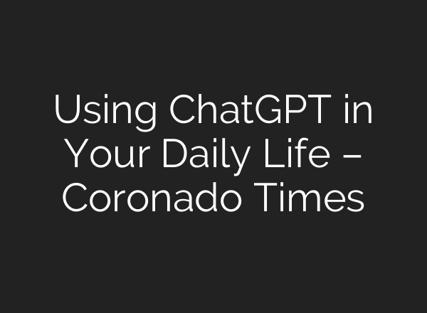 Using <b>ChatGPT</b> in Your Daily Life – Coronado Times