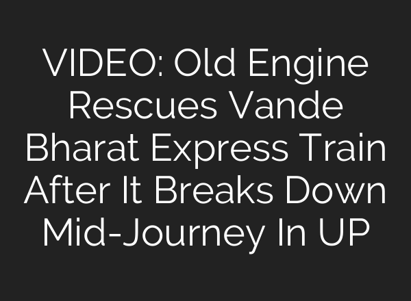 VIDEO: Old Engine Rescues Vande Bharat Express Train After It Breaks Down <b>Mid-Journey</b> In UP