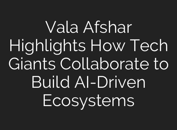 Vala Afshar Highlights How Tech Giants Collaborate to Build <b>AI</b>-Driven Ecosystems