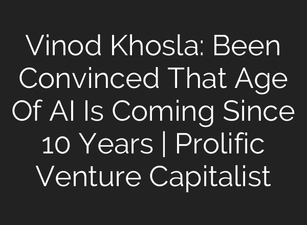 Vinod Khosla: Been Convinced That Age Of <b>AI</b> Is Coming Since 10 Years | Prolific Venture Capitalist