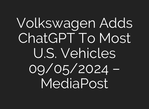 Volkswagen Adds <b>ChatGPT</b> To Most U.S. Vehicles 09/05/2024 – MediaPost