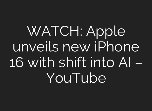 WATCH: Apple unveils new iPhone 16 with shift into <b>AI</b> – YouTube