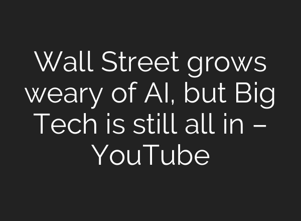 Wall Street grows weary of <b>AI</b>, but Big Tech is still all in – YouTube
