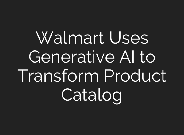 Walmart Uses Generative AI to Transform Product Catalog