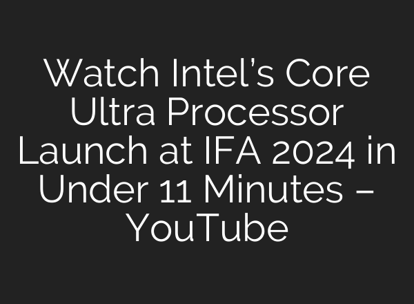 Watch Intel’s Core Ultra Processor Launch at IFA 2024 in Under 11 Minutes – YouTube