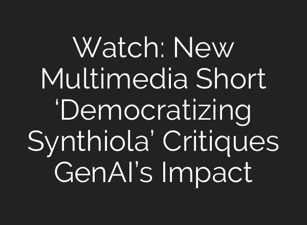 Watch: New Multimedia Short ‘Democratizing Synthiola’ Critiques GenAI’s Impact