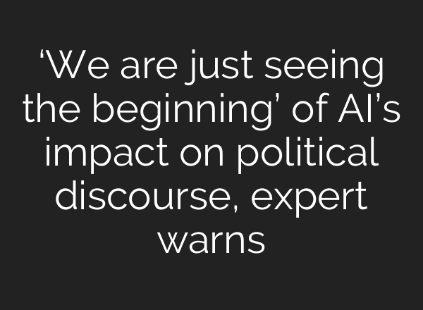 ‘We are just seeing the beginning’ of <b>AI’s</b> impact on political discourse, expert warns
