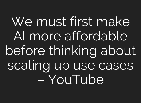 We must first make <b>AI</b> more affordable before thinking about scaling up use cases – YouTube