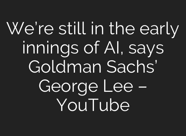 We’re still in the early innings of <b>AI</b>, says Goldman Sachs’ George Lee – YouTube
