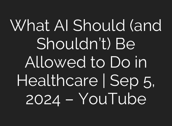 What <b>AI</b> Should (and Shouldn’t) Be Allowed to Do in Healthcare | Sep 5, 2024 – YouTube