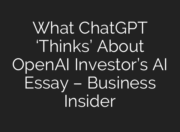 What <b>ChatGPT</b> ‘Thinks’ About OpenAI Investor’s AI Essay – Business Insider