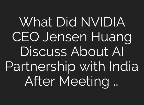 What Did NVIDIA CEO Jensen Huang Discuss About <b>AI</b> Partnership with India After Meeting …