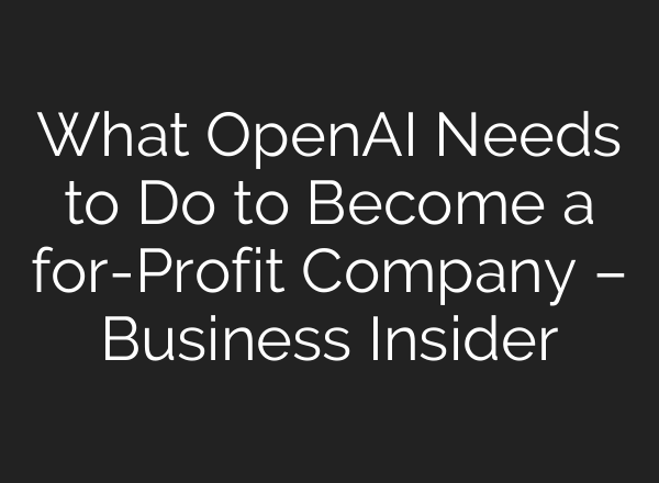 What <b>OpenAI</b> Needs to Do to Become a for-Profit Company – Business Insider