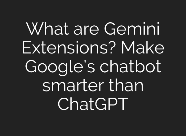 What are Gemini Extensions? Make Google’s chatbot smarter than <b>ChatGPT</b>