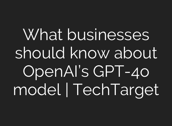 What businesses should know about <b>OpenAI’s</b> GPT-4o model | TechTarget