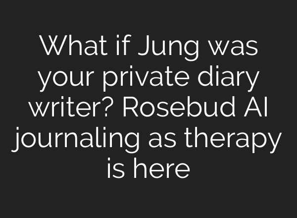 What if Jung was your private diary writer? Rosebud <b>AI</b> journaling as therapy is here